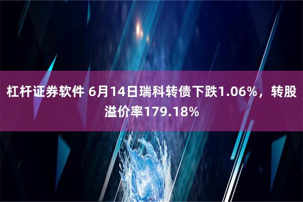 杠杆证券软件 6月14日瑞科转债下跌1.06%，转股溢价率179.18%