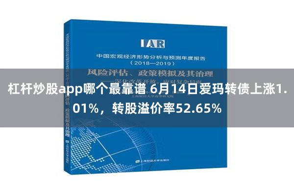 杠杆炒股app哪个最靠谱 6月14日爱玛转债上涨1.01%，转股溢价率52.65%