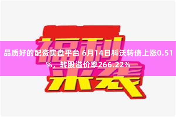 品质好的配资实盘平台 6月14日科沃转债上涨0.51%，转股溢价率266.22%