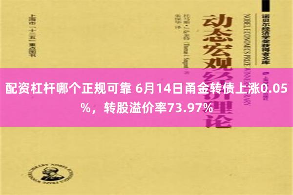 配资杠杆哪个正规可靠 6月14日甬金转债上涨0.05%，转股溢价率73.97%