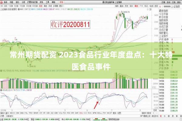 常州期货配资 2023食品行业年度盘点：十大特医食品事件