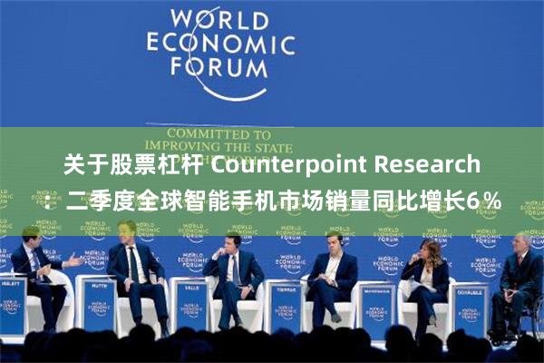 关于股票杠杆 Counterpoint Research：二季度全球智能手机市场销量同比增长6％