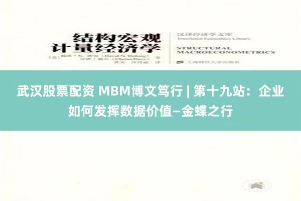 武汉股票配资 MBM博文笃行 | 第十九站：企业如何发挥数据价值—金蝶之行