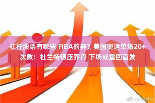 杠杆股票有哪些 FIBA的神？美国奥运单场20+次数：杜兰特碾压乔丹 下场或重回首发