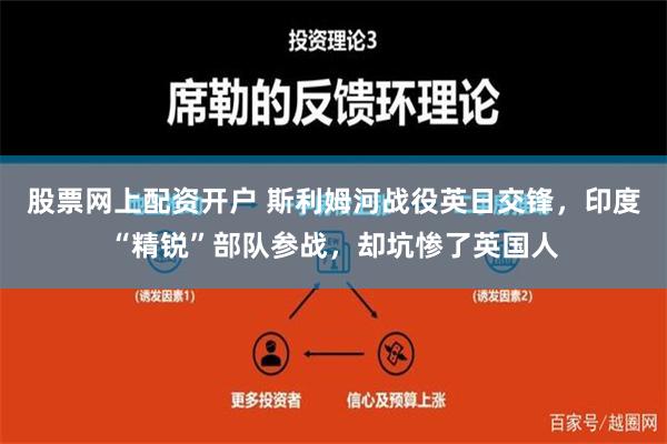 股票网上配资开户 斯利姆河战役英日交锋，印度“精锐”部队参战，却坑惨了英国人