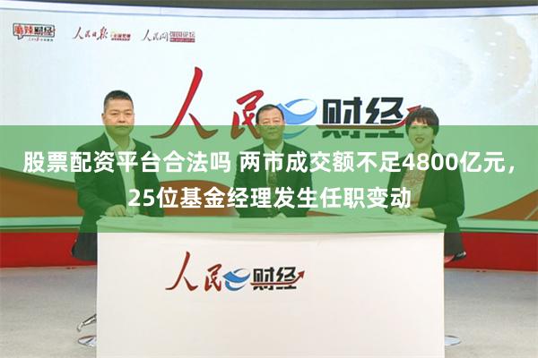 股票配资平台合法吗 两市成交额不足4800亿元，25位基金经理发生任职变动