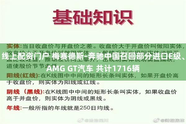 线上配资门户 梅赛德斯-奔驰中国召回部分进口E级、AMG GT汽车 共计1716辆