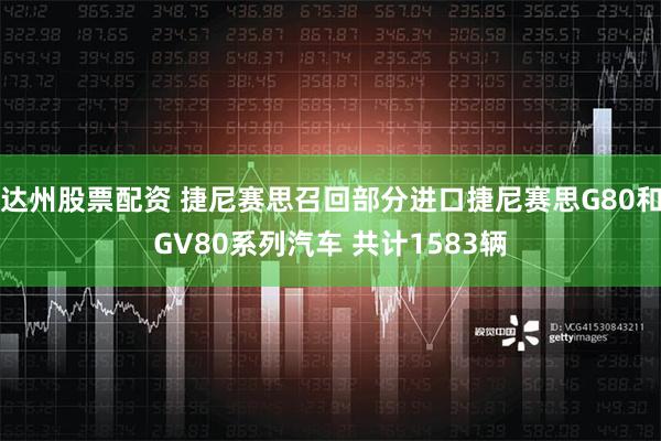 达州股票配资 捷尼赛思召回部分进口捷尼赛思G80和GV80系列汽车 共计1583辆