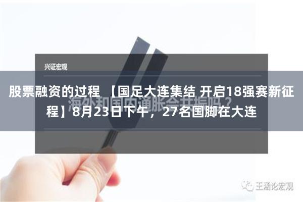 股票融资的过程 【国足大连集结 开启18强赛新征程】8月23日下午，27名国脚在大连