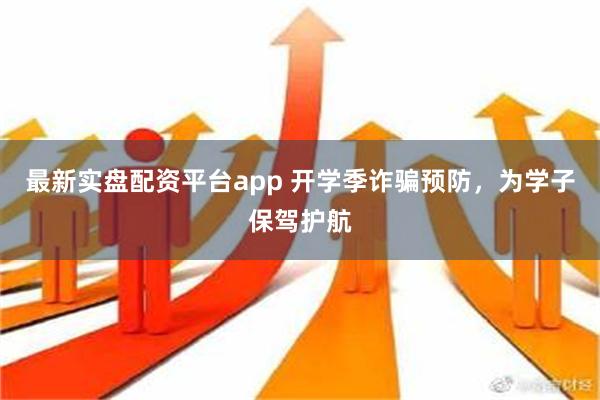 最新实盘配资平台app 开学季诈骗预防，为学子保驾护航