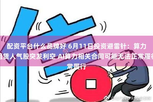 配资平台什么品牌好 6月11日投资避雷针：算力租赁人气股突发利空 AI算力相关合同可能无法正常履行