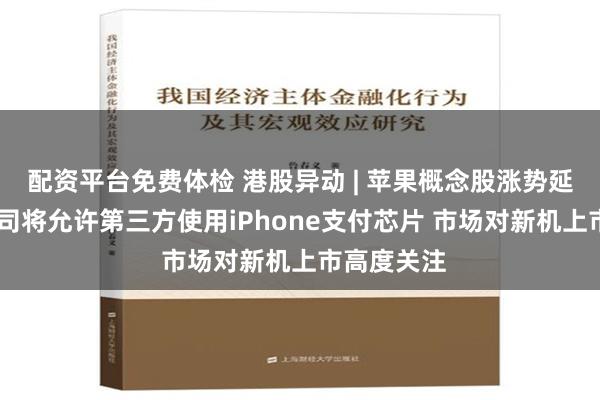 配资平台免费体检 港股异动 | 苹果概念股涨势延续 苹果公司将允许第三方使用iPhone支付芯片 市场对新机上市高度关注