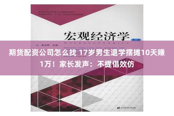 期货配资公司怎么找 17岁男生退学摆摊10天赚1万！家长发声：不提倡效仿