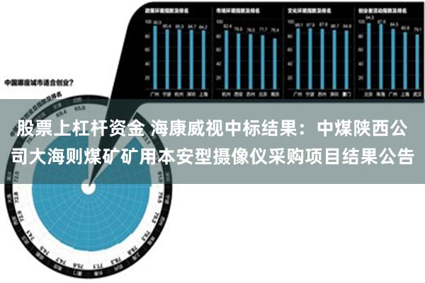 股票上杠杆资金 海康威视中标结果：中煤陕西公司大海则煤矿矿用本安型摄像仪采购项目结果公告