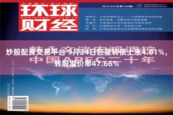 炒股配资交易平台 9月24日巨星转债上涨4.01%，转股溢价率47.66%