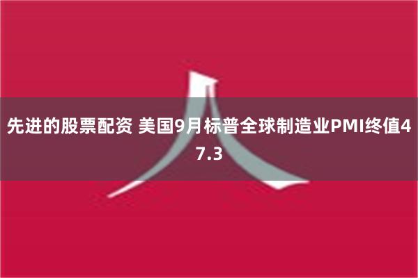 先进的股票配资 美国9月标普全球制造业PMI终值47.3