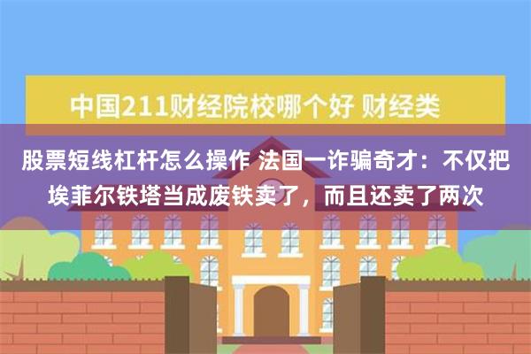 股票短线杠杆怎么操作 法国一诈骗奇才：不仅把埃菲尔铁塔当成废铁卖了，而且还卖了两次