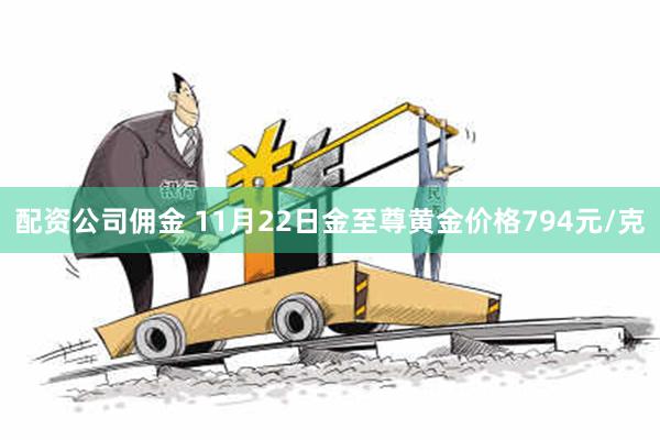 配资公司佣金 11月22日金至尊黄金价格794元/克