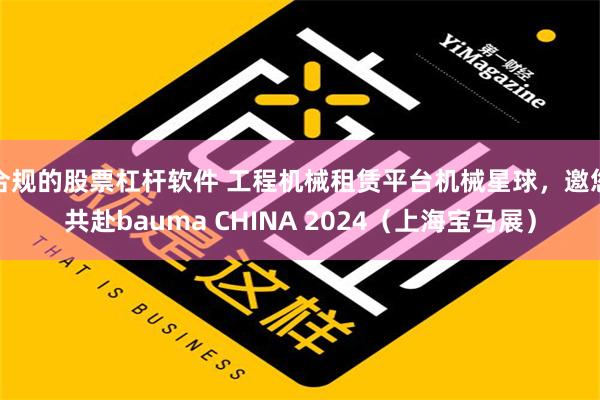 合规的股票杠杆软件 工程机械租赁平台机械星球，邀您共赴bauma CHINA 2024（上海宝马展）