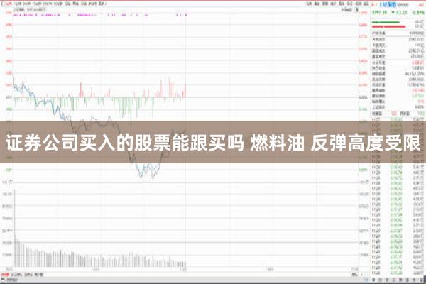 证券公司买入的股票能跟买吗 燃料油 反弹高度受限