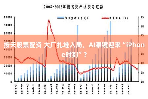 按天股票配资 大厂扎堆入局，AI眼镜迎来“iPhone时刻”？