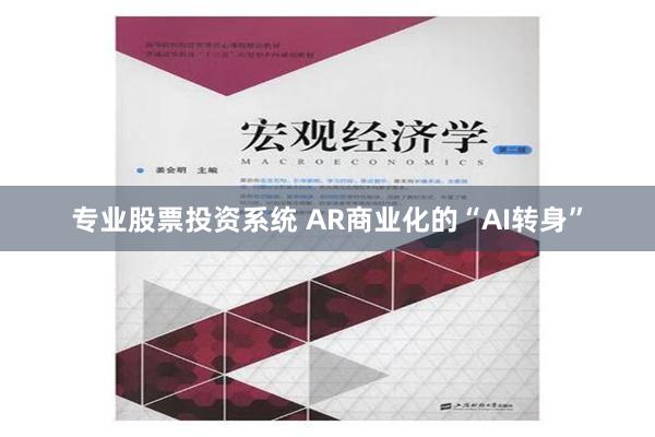 专业股票投资系统 AR商业化的“AI转身”