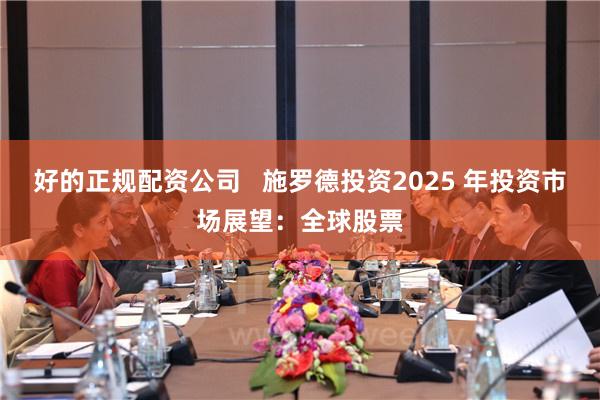 好的正规配资公司   施罗德投资2025 年投资市场展望：全球股票