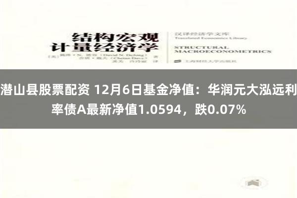 潜山县股票配资 12月6日基金净值：华润元大泓远利率债A最新净值1.0594，跌0.07%