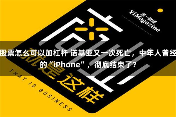 股票怎么可以加杠杆 诺基亚又一次死亡，中年人曾经的“iPhone”，彻底结束了？