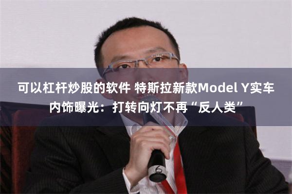 可以杠杆炒股的软件 特斯拉新款Model Y实车内饰曝光：打转向灯不再“反人类”