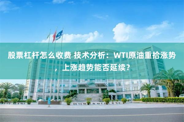 股票杠杆怎么收费 技术分析：WTI原油重拾涨势，上涨趋势能否延续？