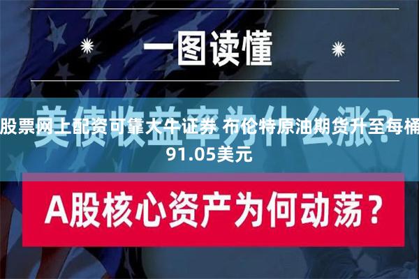 股票网上配资可靠大牛证券 布伦特原油期货升至每桶91.05美元