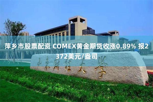 萍乡市股票配资 COMEX黄金期货收涨0.89% 报2372美元/盎司