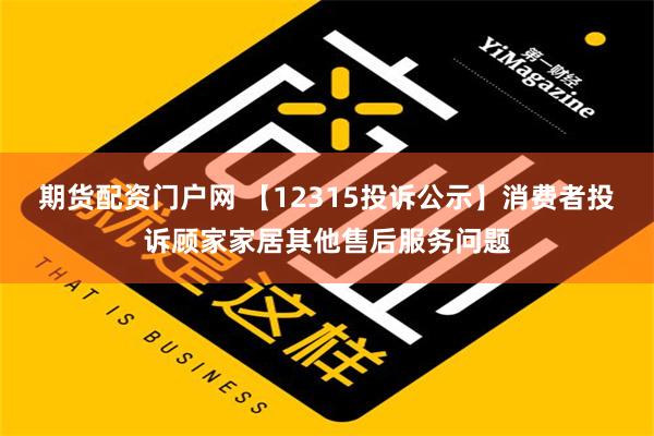 期货配资门户网 【12315投诉公示】消费者投诉顾家家居其他售后服务问题