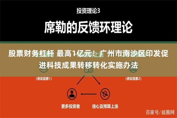 股票财务杠杆 最高1亿元！广州市南沙区印发促进科技成果转移转化实施办法